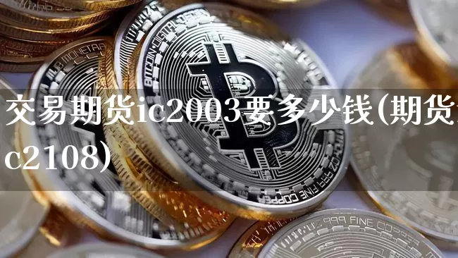 交易期货ic2003要多少钱(期货ic2108)_大商所_第1张_财经网 交易期货ic2003要多少钱(期货ic2108)_https://www.sdylsx.com_大商所_第1张