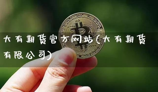 大有期货官方网站(大有期货有限公司)_https://www.sdylsx.com_上期所_第1张