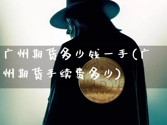 广州期货多少钱一手(广州期货手续费多少)_中金所_第1张_财经网 广州期货多少钱一手(广州期货手续费多少)_https://www.sdylsx.com_中金所_第1张