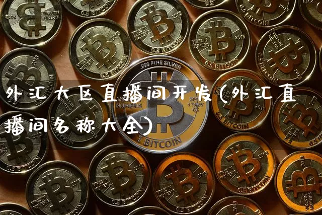 外汇大区直播间开发(外汇直播间名称大全)_https://www.sdylsx.com_郑商所_第1张