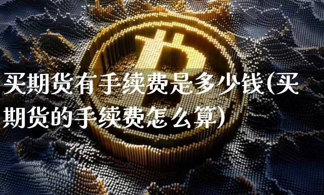 买期货有手续费是多少钱(买期货的手续费怎么算)_广期所_第1张_财经网 买期货有手续费是多少钱(买期货的手续费怎么算)_https://www.sdylsx.com_广期所_第1张