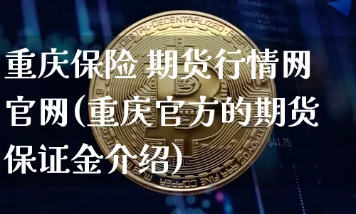 重庆保险 期货行情网官网(重庆官方的期货保证金介绍)_https://www.sdylsx.com_郑商所_第1张