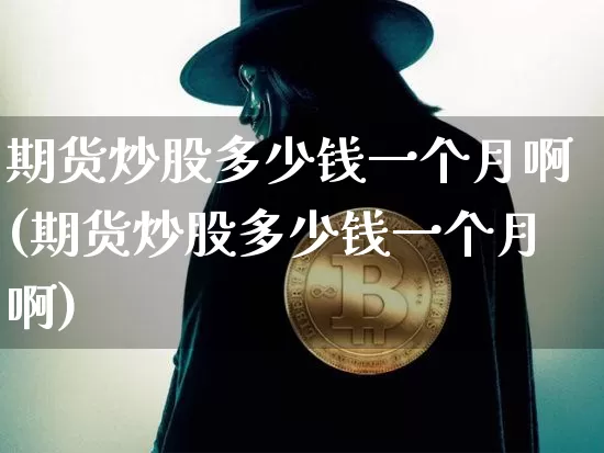期货炒股多少钱一个月啊(期货炒股多少钱一个月啊)_https://www.sdylsx.com_郑商所_第1张