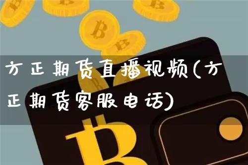 方正期货直播视频(方正期货客服电话)_https://www.sdylsx.com_郑商所_第1张