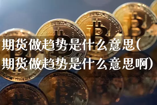 期货做趋势是什么意思(期货做趋势是什么意思啊)_https://www.sdylsx.com_郑商所_第1张