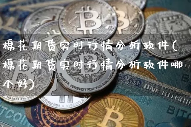 棉花期货实时行情分析软件(棉花期货实时行情分析软件哪个好)_https://www.sdylsx.com_郑商所_第1张