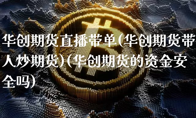 华创期货直播带单(华创期货带人炒期货)(华创期货的资金安全吗)_https://www.sdylsx.com_中金所_第1张