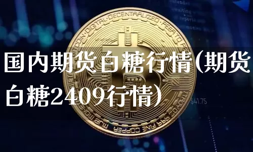 国内期货白糖行情(期货白糖2409行情)_https://www.sdylsx.com_大商所_第1张