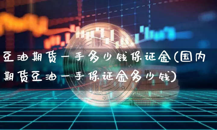 豆油期货一手多少钱保证金(国内期货豆油一手保证金多少钱)_上期能源_第1张_财经网 豆油期货一手多少钱保证金(国内期货豆油一手保证金多少钱)_https://www.sdylsx.com_上期能源_第1张
