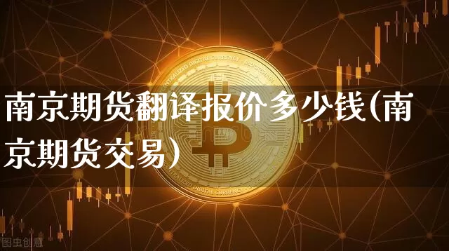 南京期货翻译报价多少钱(南京期货交易)_https://www.sdylsx.com_中金所_第1张