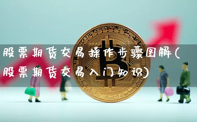 股票期货交易操作步骤图解(股票期货交易入门知识)_https://www.sdylsx.com_上期所_第1张