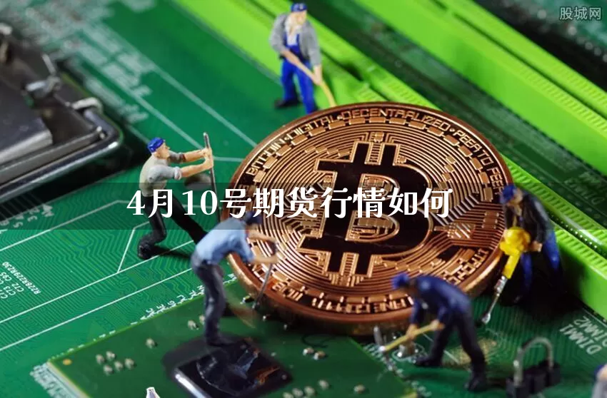 4月10号期货行情如何_https://www.sdylsx.com_广期所_第1张
