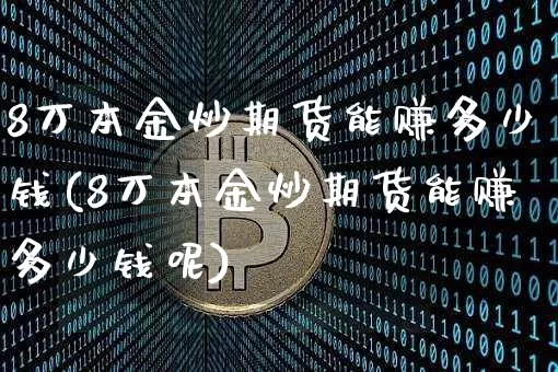 8万本金炒期货能赚多少钱(8万本金炒期货能赚多少钱呢)_郑商所_第1张_财经网 8万本金炒期货能赚多少钱(8万本金炒期货能赚多少钱呢)_https://www.sdylsx.com_郑商所_第1张