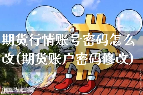 期货行情账号密码怎么改(期货账户密码修改)_https://www.sdylsx.com_中金所_第1张