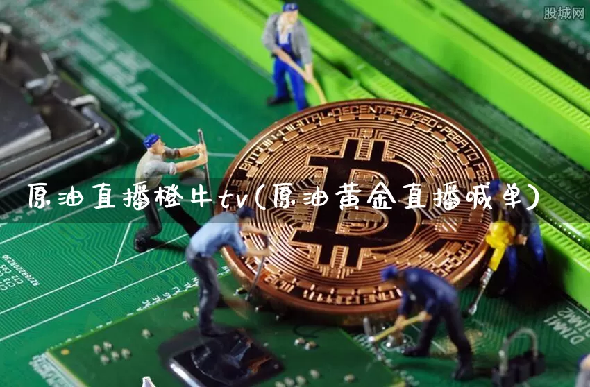 原油直播橙牛tv(原油黄金直播喊单)_https://www.sdylsx.com_上期能源_第1张