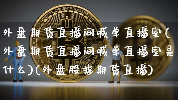 外盘期货直播间喊单直播室(外盘期货直播间喊单直播室是什么)(外盘股指期货直播)_https://www.sdylsx.com_上期所_第1张