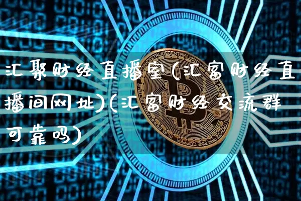 汇聚财经直播室(汇富财经直播间网址)(汇富财经交流群可靠吗)_https://www.sdylsx.com_中金所_第1张