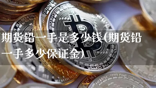 期货铅一手是多少钱(期货铅一手多少保证金)_https://www.sdylsx.com_大商所_第1张