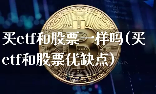 买etf和股票一样吗(买etf和股票优缺点)_https://www.sdylsx.com_广期所_第1张