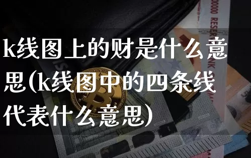 k线图上的财是什么意思(k线图中的四条线代表什么意思)_https://www.sdylsx.com_上期能源_第1张