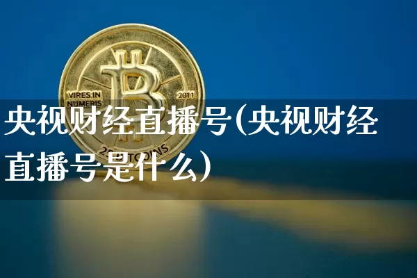 央视财经直播号(央视财经直播号是什么)_https://www.sdylsx.com_中金所_第1张