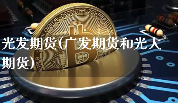光发期货(广发期货和光大期货)_https://www.sdylsx.com_上期所_第1张