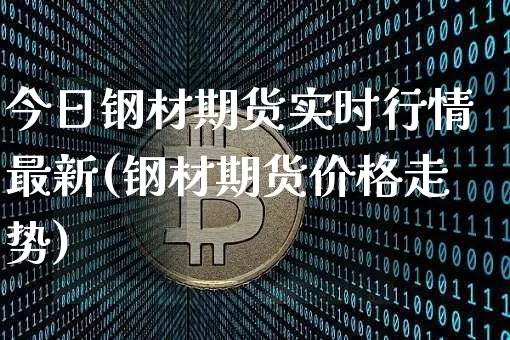 今日钢材期货实时行情最新(钢材期货价格走势)_https://www.sdylsx.com_上期能源_第1张