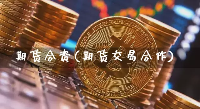 期货合资(期货交易合作)_https://www.sdylsx.com_中金所_第1张