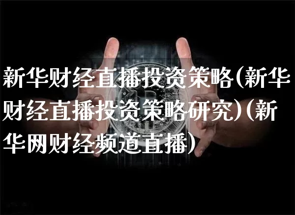 新华财经直播投资策略(新华财经直播投资策略研究)(新华网财经频道直播)_https://www.sdylsx.com_广期所_第1张