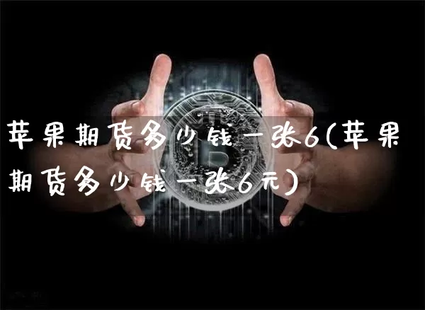 苹果期货多少钱一张6(苹果期货多少钱一张6元)_https://www.sdylsx.com_上期所_第1张