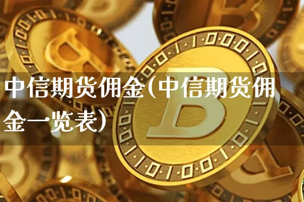 中信期货佣金(中信期货佣金一览表)_https://www.sdylsx.com_郑商所_第1张