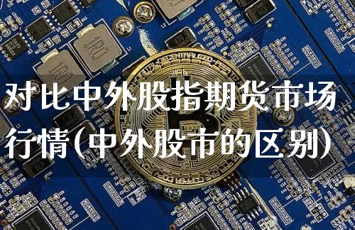 对比中外股指期货市场行情(中外股市的区别)_https://www.sdylsx.com_中金所_第1张