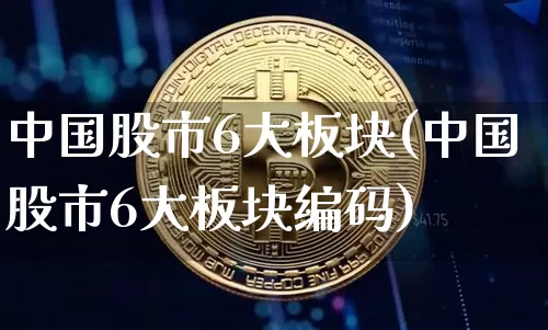 中国股市6大板块(中国股市6大板块编码)_https://www.sdylsx.com_广期所_第1张