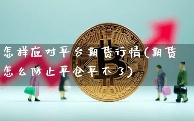怎样应对平台期货行情(期货怎么防止平仓平不了)_https://www.sdylsx.com_上期能源_第1张