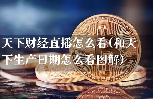 天下财经直播怎么看(和天下生产日期怎么看图解)_https://www.sdylsx.com_中金所_第1张
