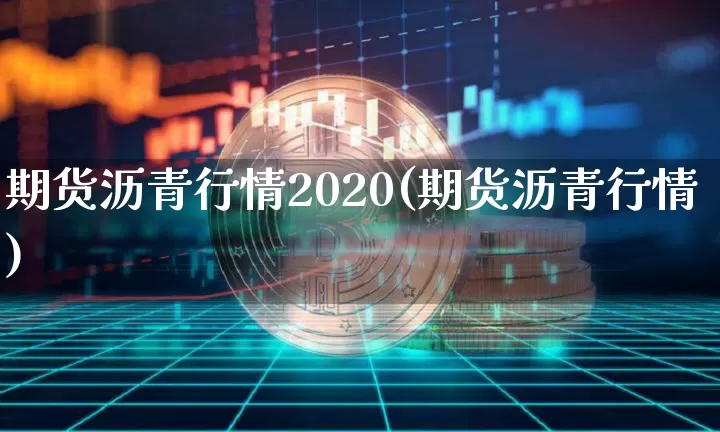 期货沥青行情2020(期货沥青行情)_https://www.sdylsx.com_中金所_第1张