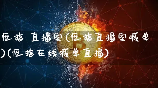 恒指 直播室(恒指直播室喊单)(恒指在线喊单直播)_https://www.sdylsx.com_广期所_第1张