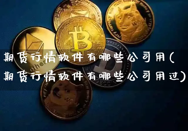 期货行情软件有哪些公司用(期货行情软件有哪些公司用过)_https://www.sdylsx.com_上期所_第1张