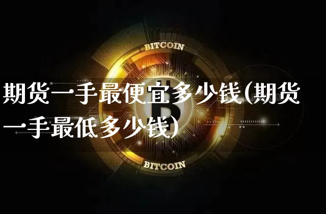 期货一手最便宜多少钱(期货一手最低多少钱)_郑商所_第1张_财经网 期货一手最便宜多少钱(期货一手最低多少钱)_https://www.sdylsx.com_郑商所_第1张