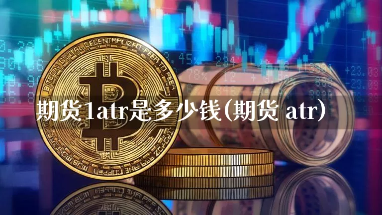 期货1atr是多少钱(期货 atr)_https://www.sdylsx.com_郑商所_第1张