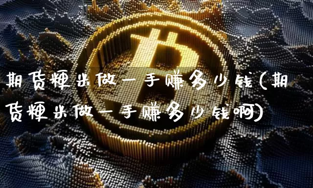 期货粳米做一手赚多少钱(期货粳米做一手赚多少钱啊)_https://www.sdylsx.com_广期所_第1张