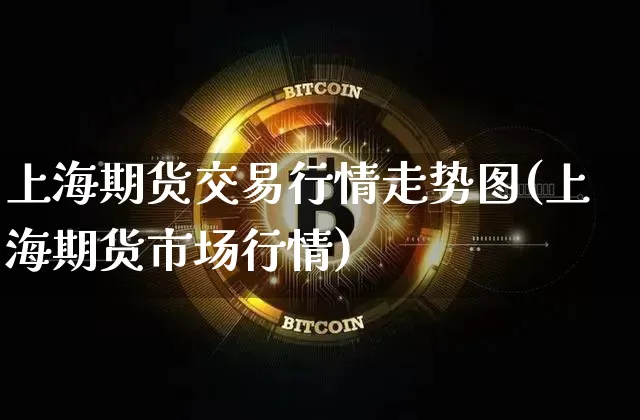 上海期货交易行情走势图(上海期货市场行情)_https://www.sdylsx.com_上期所_第1张