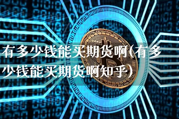 有多少钱能买期货啊(有多少钱能买期货啊知乎)_https://www.sdylsx.com_大商所_第1张