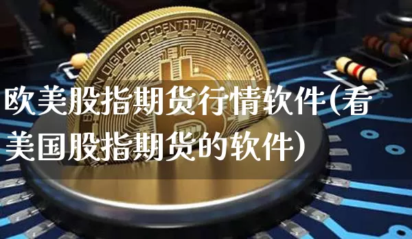 欧美股指期货行情软件(看美国股指期货的软件)_https://www.sdylsx.com_上期所_第1张