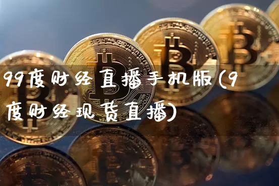 99度财经直播手机版(9度财经现货直播)_https://www.sdylsx.com_广期所_第1张
