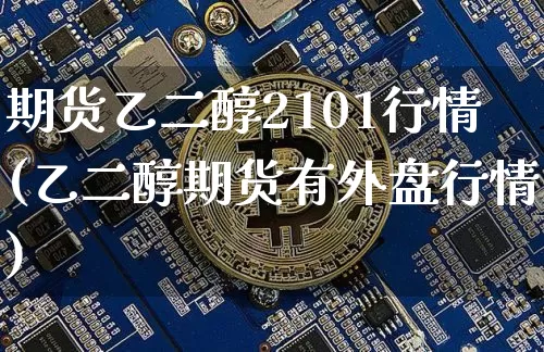 期货乙二醇2101行情(乙二醇期货有外盘行情)_https://www.sdylsx.com_郑商所_第1张