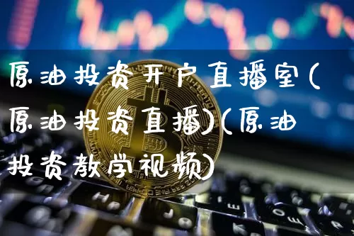 原油投资开户直播室(原油投资直播)(原油投资教学视频)_https://www.sdylsx.com_中金所_第1张