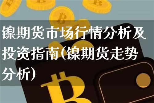 镍期货市场行情分析及投资指南(镍期货走势分析)_https://www.sdylsx.com_大商所_第1张