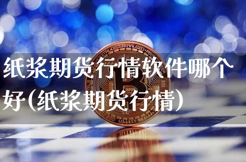 纸浆期货行情软件哪个好(纸浆期货行情)_https://www.sdylsx.com_中金所_第1张