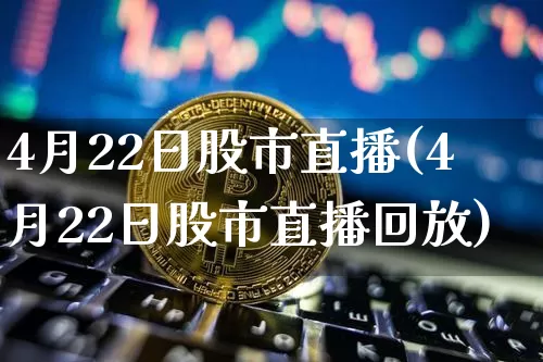 4月22日股市直播(4月22日股市直播回放)_https://www.sdylsx.com_上期所_第1张